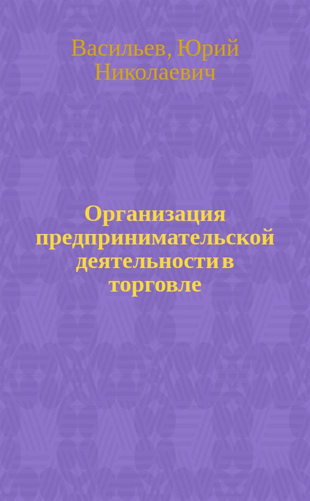 Организация предпринимательской деятельности в торговле : Учеб. пособие : Для студентов спец. 060800 "Экономика и упр. на предприятии"