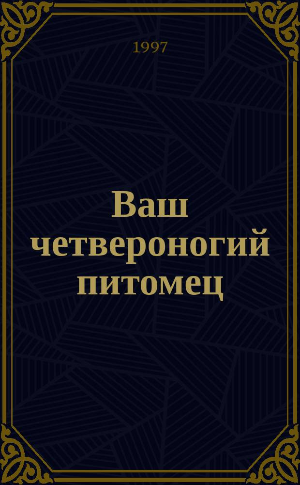 Ваш четвероногий питомец : Уход за собаками и кошками : Пер. с англ