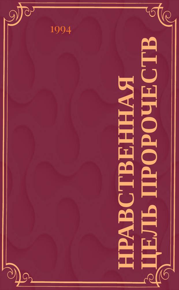 Нравственная цель пророчеств : Гармония между христиан. опытом и пророч. толкованием : Христиан. реалии явлены в пророч. картинах Апокалипсиса