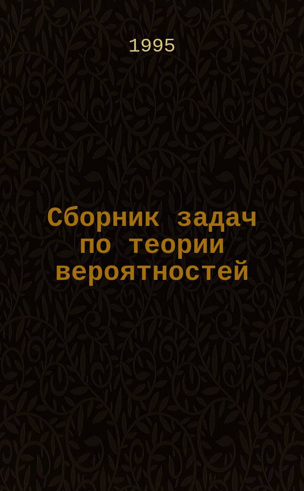 Сборник задач по теории вероятностей : Задачи и метод. указания к их решению для студентов дневного отд-ния всех спец