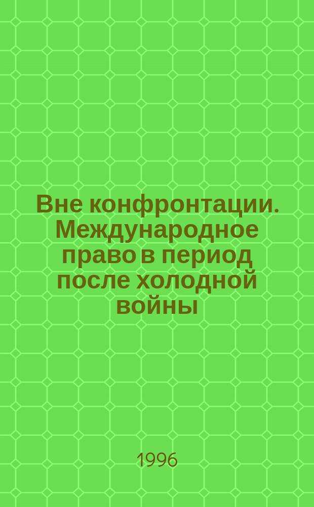 Вне конфронтации. Международное право в период после холодной войны : Сб. ст. : Публ. под эгидой Амер. о-ва междунар. права : Пер. с англ.