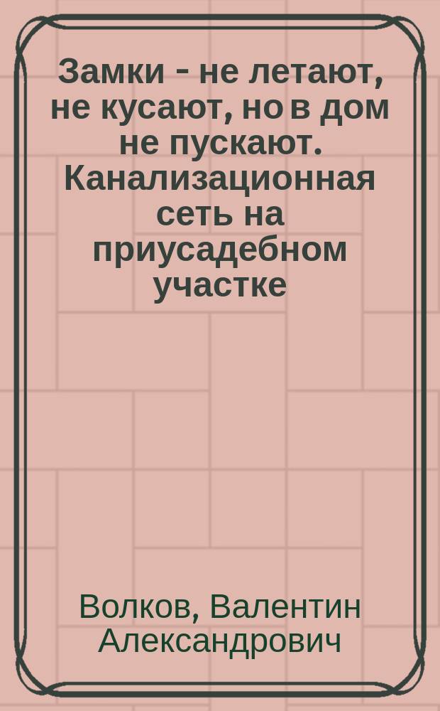 Замки - не летают, не кусают, но в дом не пускают. Канализационная сеть на приусадебном участке. Волшебные дары Флоры. Русские присолы и салаты