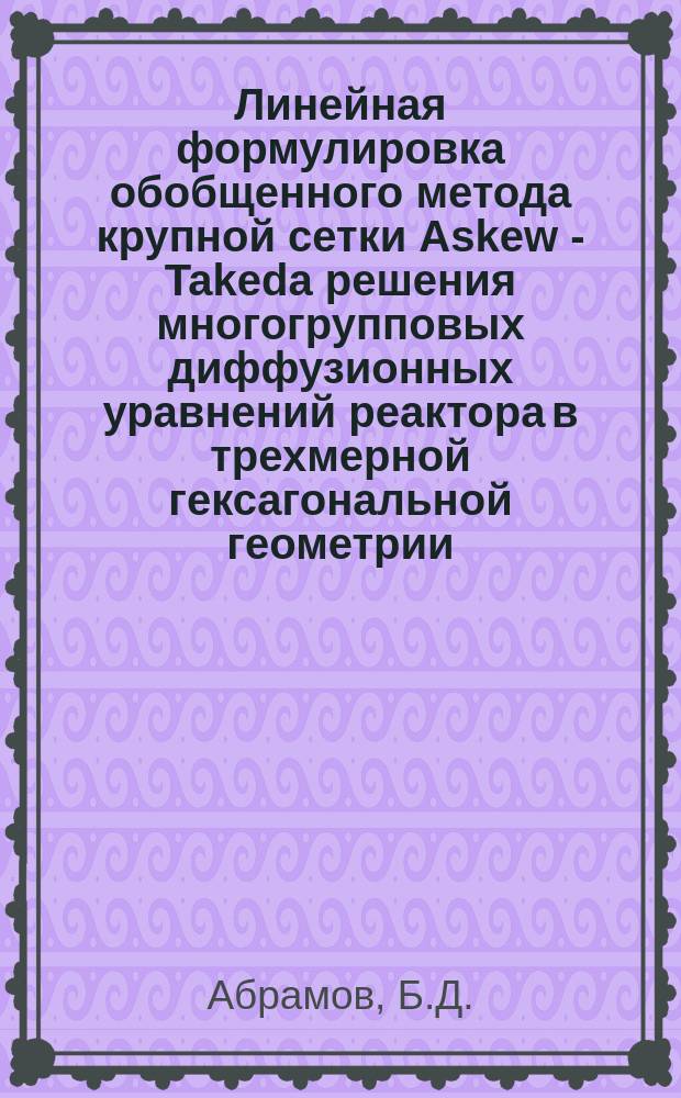 Линейная формулировка обобщенного метода крупной сетки Askew - Takeda решения многогрупповых диффузионных уравнений реактора в трехмерной гексагональной геометрии