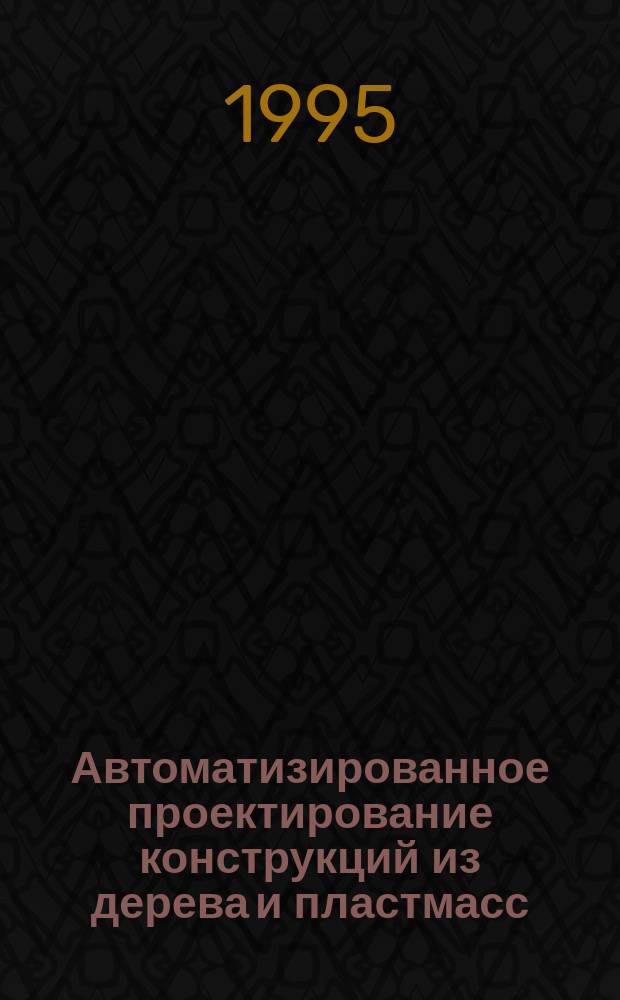 Автоматизированное проектирование конструкций из дерева и пластмасс : Учеб. пособие