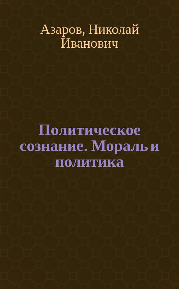 Политическое сознание. Мораль и политика : Метод. разраб. по изуч. курса "Политология"