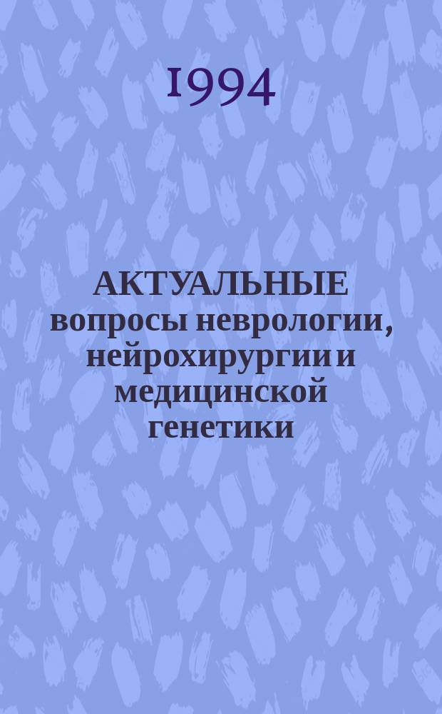 АКТУАЛЬНЫЕ вопросы неврологии, нейрохирургии и медицинской генетики : Сб. тез. респ. конф., посвящ. 70-летнему юбилею засл. деят. науки РФ, проф. Н.А. Борисовой