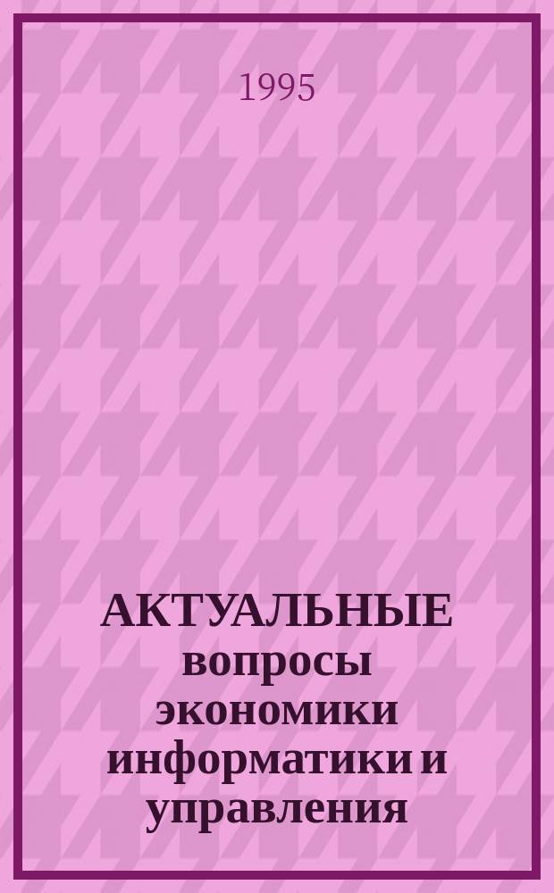 АКТУАЛЬНЫЕ вопросы экономики информатики и управления : Сб. науч. тр