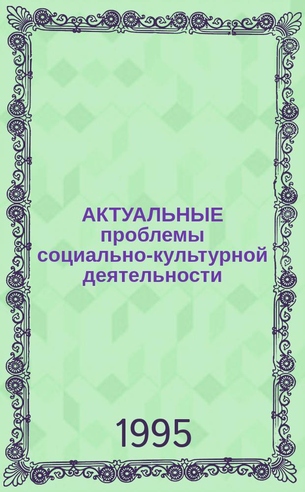 АКТУАЛЬНЫЕ проблемы социально-культурной деятельности : Сб. тр