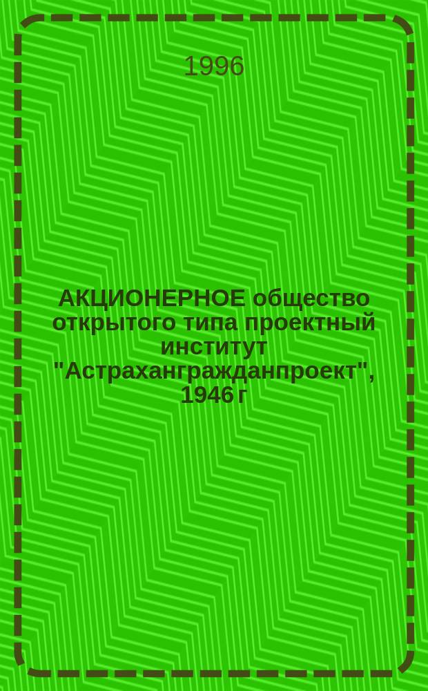 АКЦИОНЕРНОЕ общество открытого типа проектный институт "Астрахангражданпроект", 1946 г. - 1996 г. : Фотоочерк