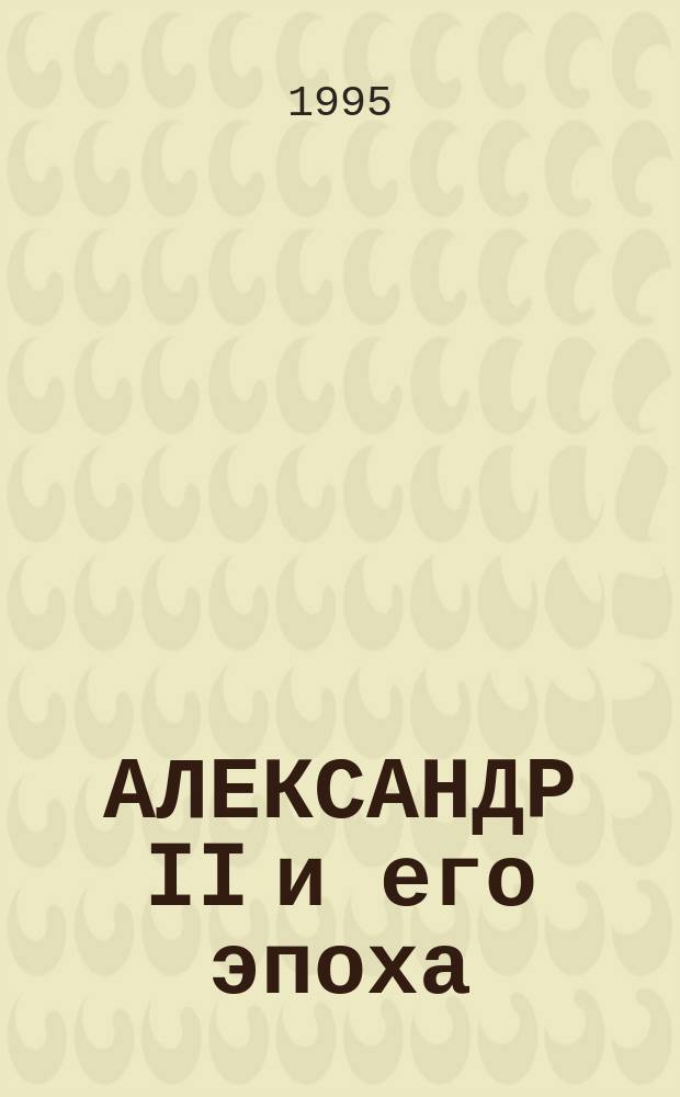 АЛЕКСАНДР II и его эпоха : К 140-летию со дня восшествия на престол : Тез. докл. конф