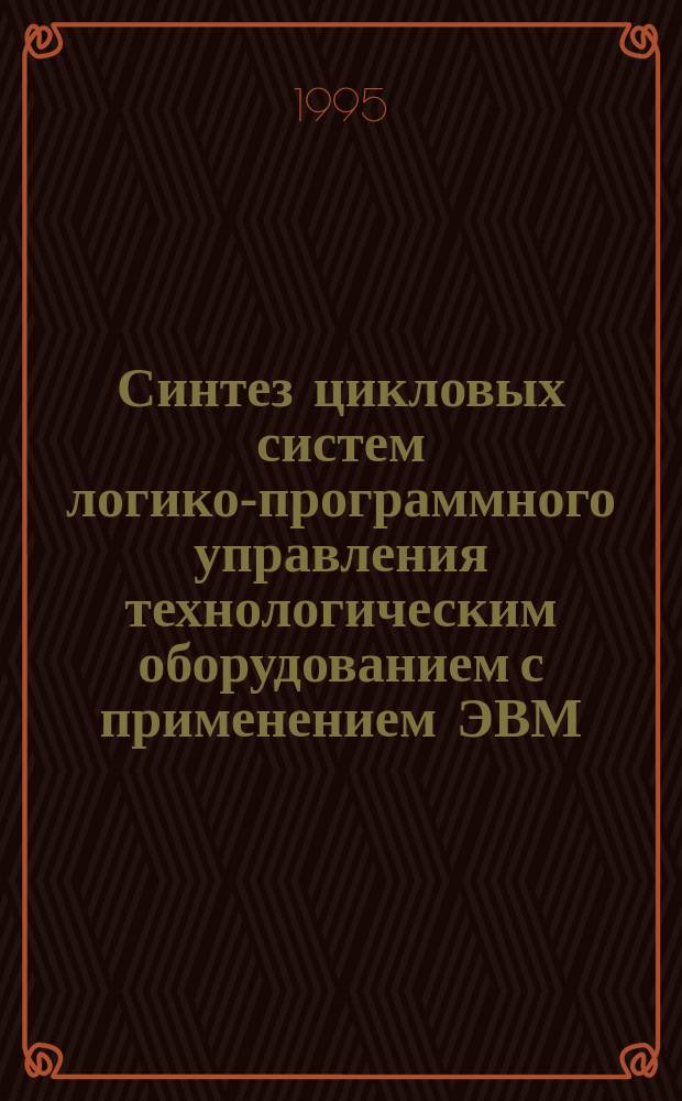 Синтез цикловых систем логико-программного управления технологическим оборудованием с применением ЭВМ : Учеб. пособие