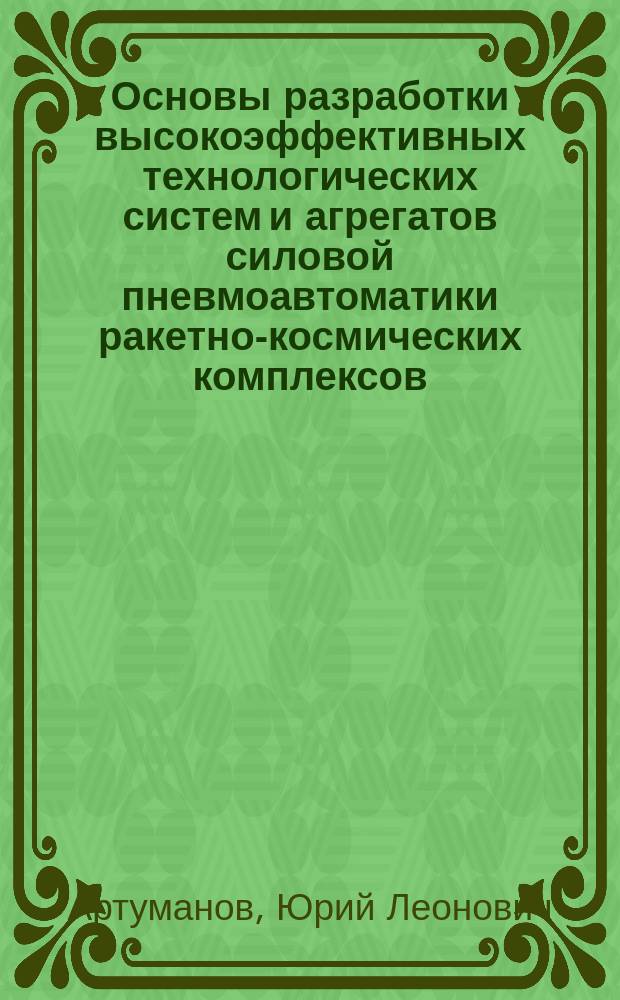 Основы разработки высокоэффективных технологических систем и агрегатов силовой пневмоавтоматики ракетно-космических комплексов : Автореф. дис. на соиск. учен. степ. д. т. н