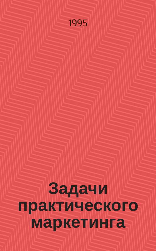 Задачи практического маркетинга : Учеб. пособие