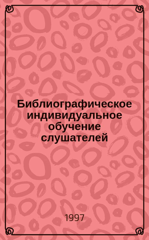 Библиографическое индивидуальное обучение слушателей : Метод. рекомендации