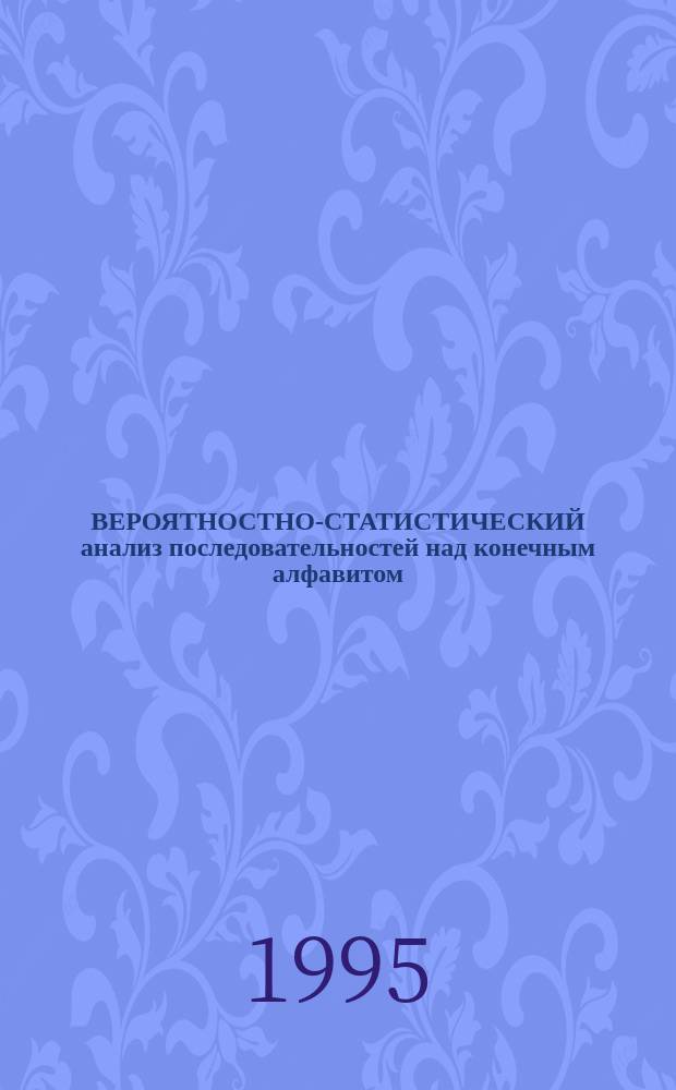 ВЕРОЯТНОСТНО-СТАТИСТИЧЕСКИЙ анализ последовательностей над конечным алфавитом : Сб. ст.