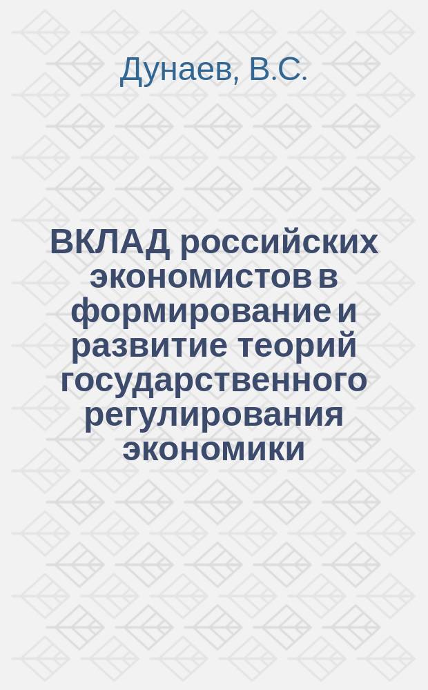 ВКЛАД российских экономистов в формирование и развитие теорий государственного регулирования экономики : Учеб.-метод. пособие