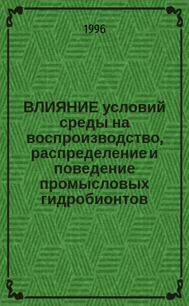 ВЛИЯНИЕ условий среды на воспроизводство, распределение и поведение промысловых гидробионтов