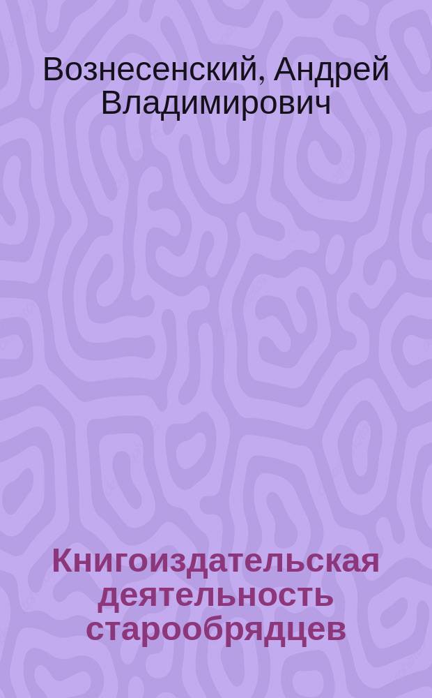 Книгоиздательская деятельность старообрядцев (1701-1918) : Материалы к словарю