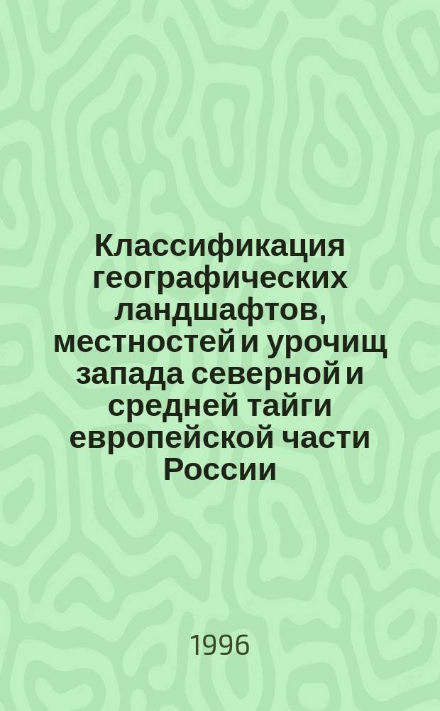 Классификация географических ландшафтов, местностей и урочищ запада северной и средней тайги европейской части России : Препр. докл. на заседании Учен. совета Ин-та леса Карел. науч. центра РАН, 6 февр. 1997 г
