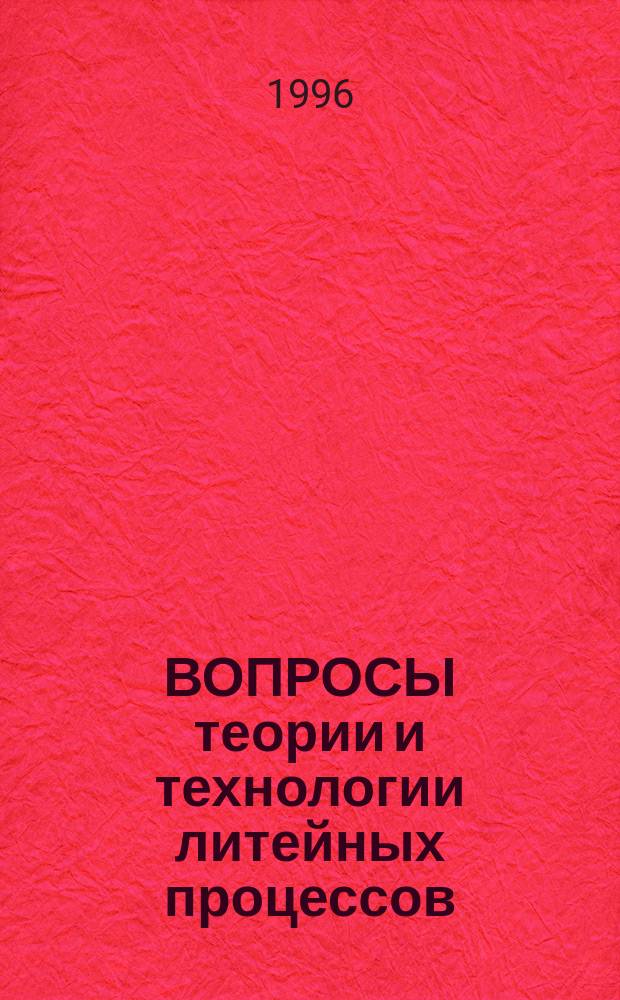 ВОПРОСЫ теории и технологии литейных процессов : Сб. науч. тр