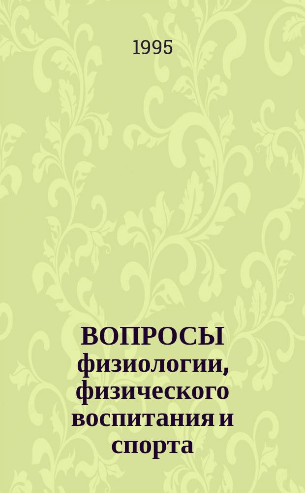 ВОПРОСЫ физиологии, физического воспитания и спорта : (Сб. науч. тр., 1990-1995 гг.)