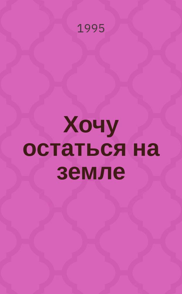 Хочу остаться на земле : Стихи : (Пер. с саам.)