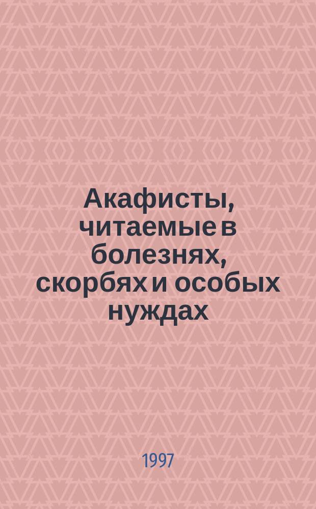 Акафисты, читаемые в болезнях, скорбях и особых нуждах
