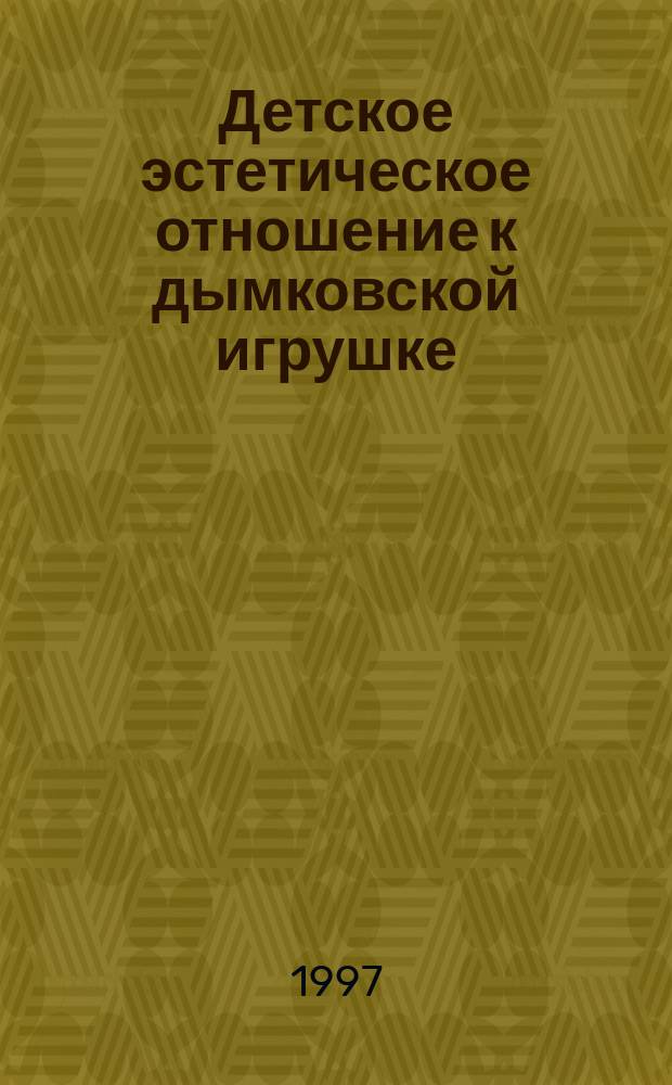 Детское эстетическое отношение к дымковской игрушке : Учеб. пособие по спец. курсу "Изобраз. искусство и методика преподавания его детям"