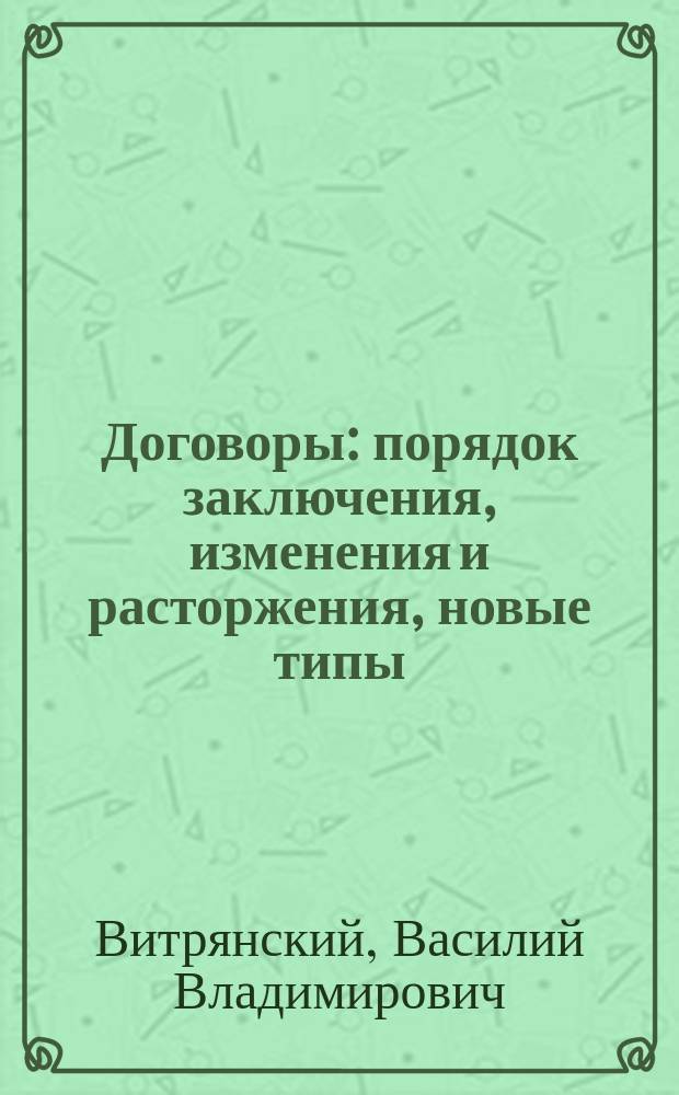 Договоры: порядок заключения, изменения и расторжения, новые типы : (Коммент. к новому ГК РФ)