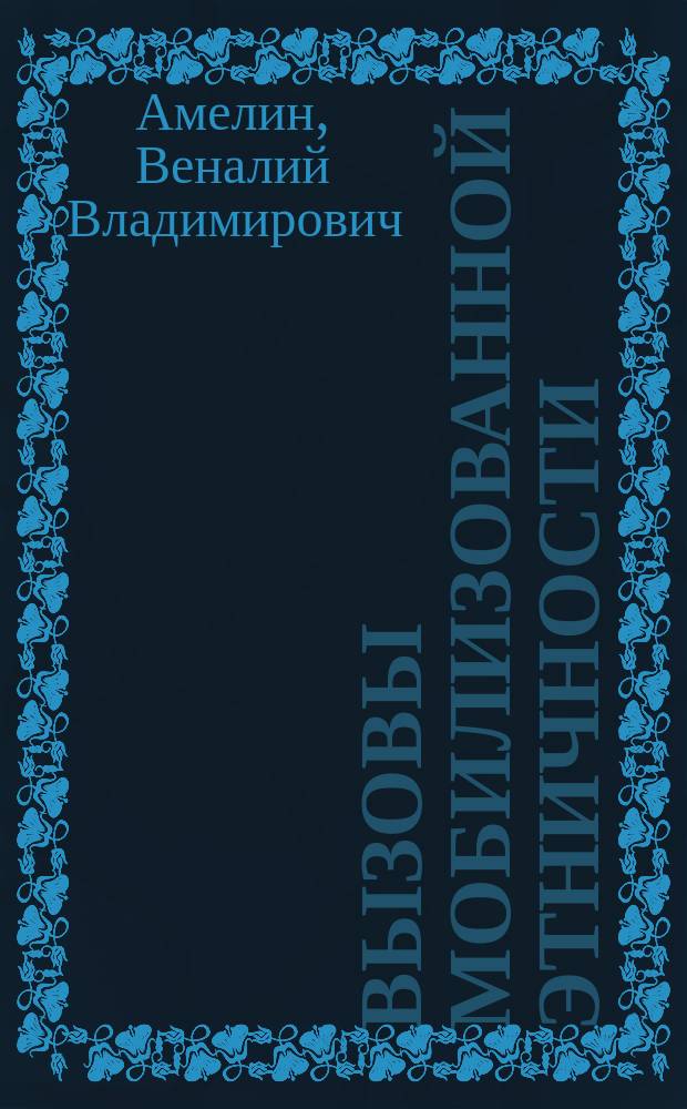 Вызовы мобилизованной этничности : Конфликты в истории совет. и постсовет. государственности