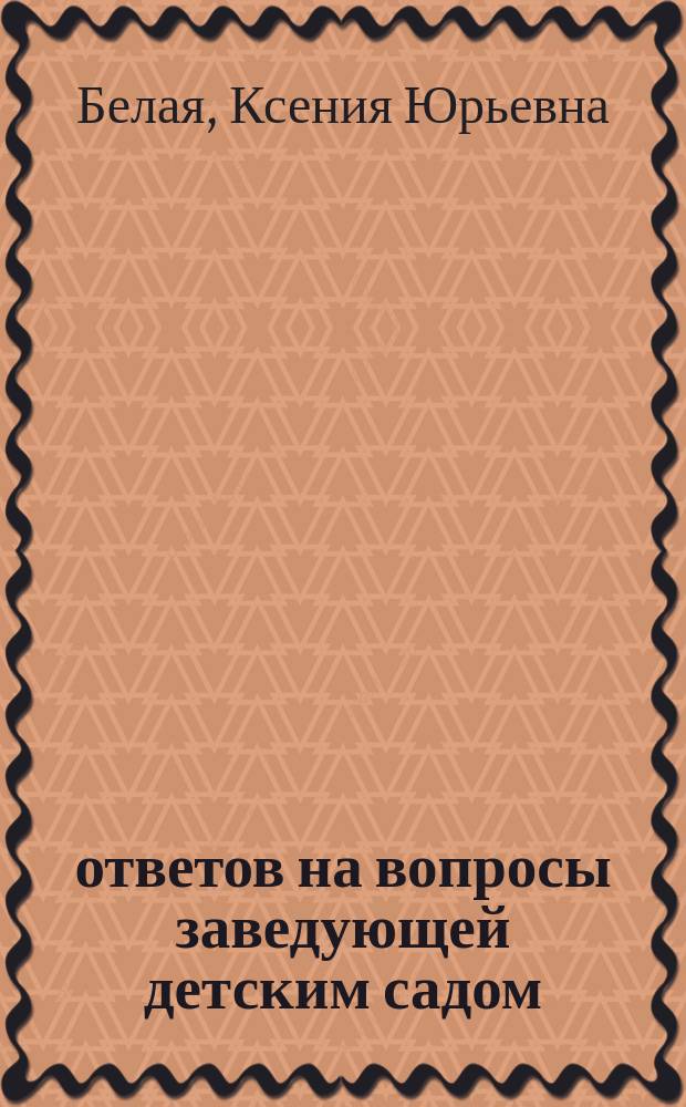 200 ответов на вопросы заведующей детским садом : Рук. дет. садов, методистам, воспитателям, студентам, слушателям ИПК, родителям, работникам образования