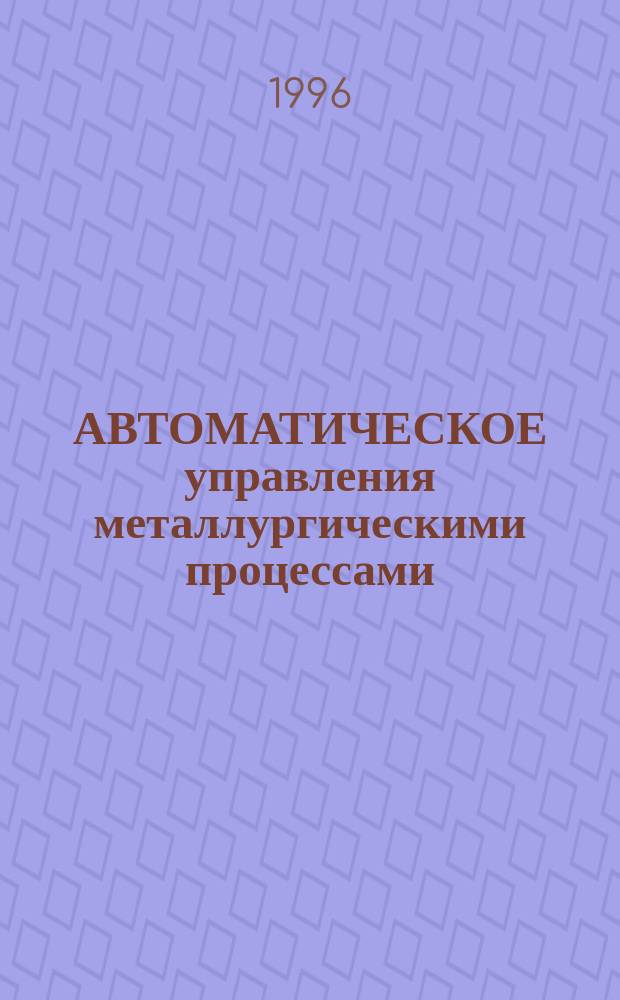 АВТОМАТИЧЕСКОЕ управления металлургическими процессами : Межвуз. сб. науч. тр
