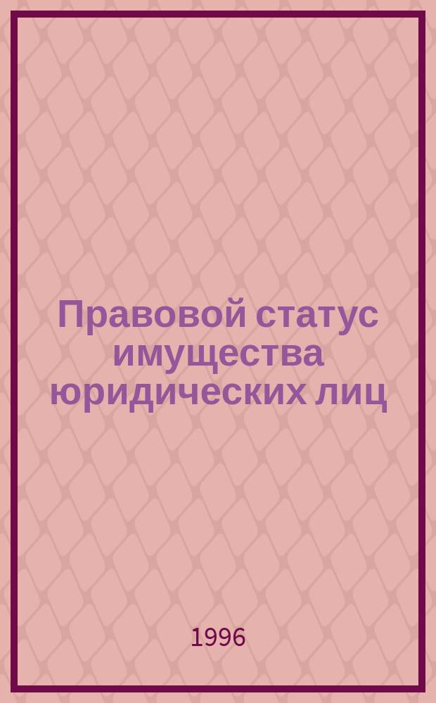 Правовой статус имущества юридических лиц : Учеб. пособие