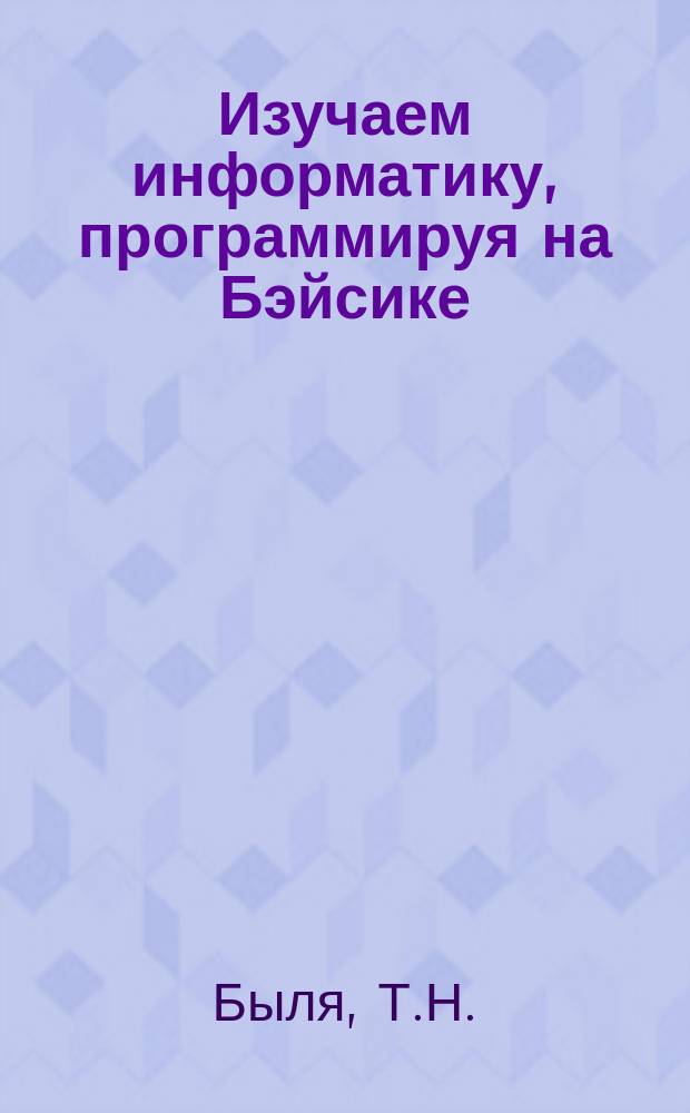 Изучаем информатику, программируя на Бэйсике : Шк., техникум, колледж