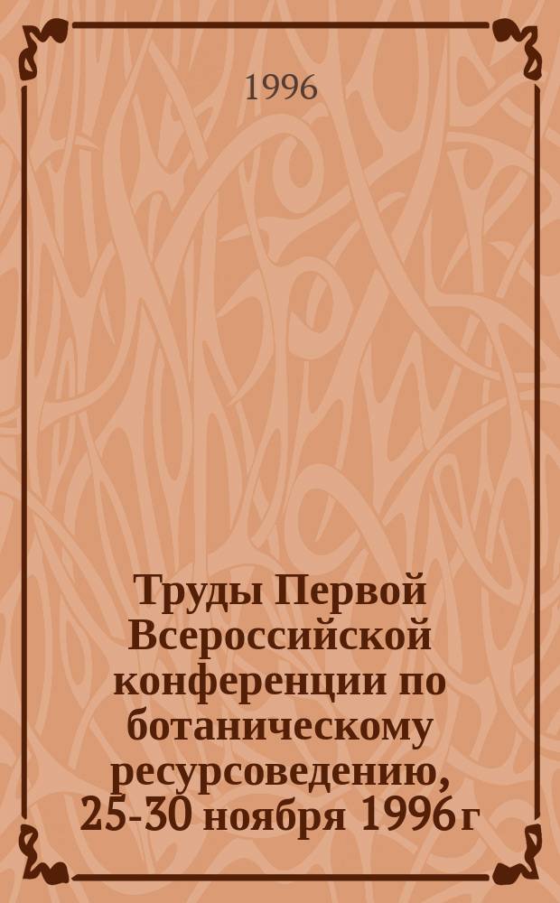 Труды Первой Всероссийской конференции по ботаническому ресурсоведению, 25-30 ноября 1996 г.