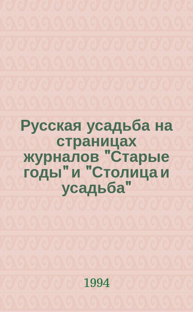 Русская усадьба на страницах журналов "Старые годы" и "Столица и усадьба" : Библиогр. указ.
