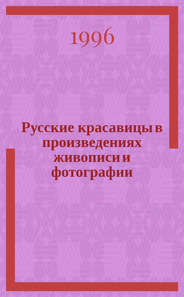 Русские красавицы в произведениях живописи и фотографии = Russian beauties in painting and photography : Альбом