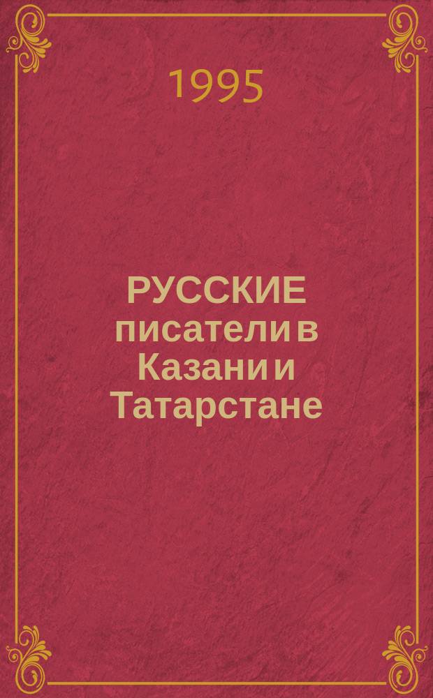 РУССКИЕ писатели в Казани и Татарстане : (Справ. материалы в помощь студентам-филологам)