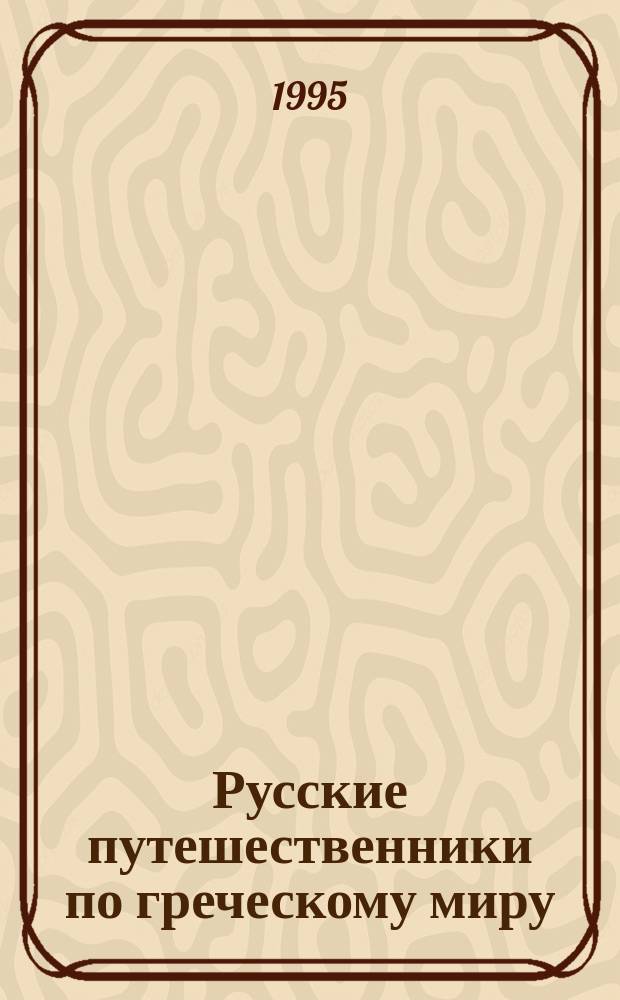 Русские путешественники по греческому миру (XII - первая половина XIX в.) = Russian travellers to the Greek world : Выставка : Кат. рукописей и кн