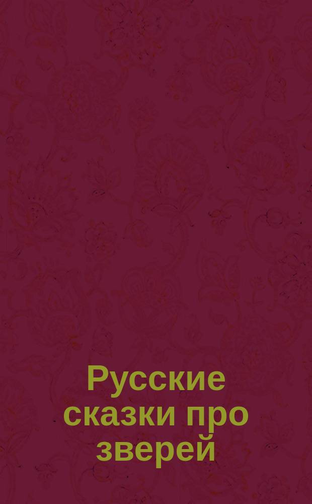 Русские сказки про зверей : Для мл. шк. возраста