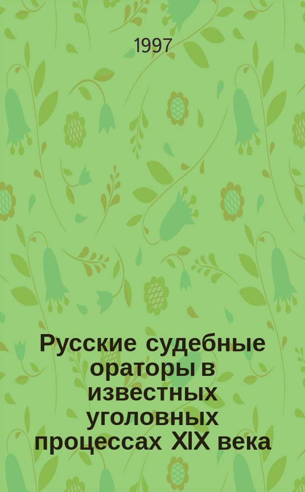 Русские судебные ораторы в известных уголовных процессах XIX века : Сб.