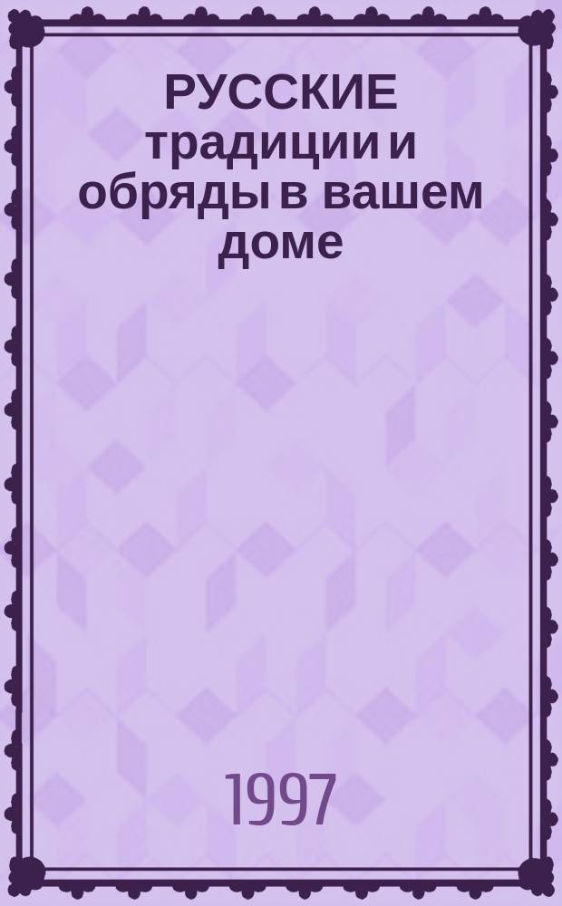 РУССКИЕ традиции и обряды в вашем доме : Сб