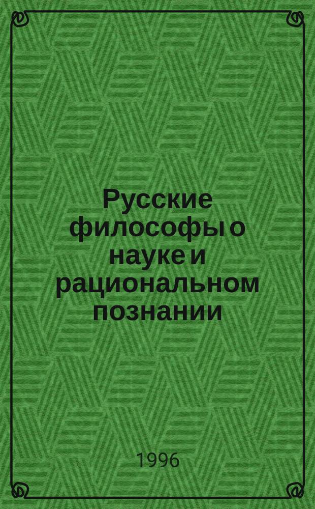 Русские философы о науке и рациональном познании : Хрестоматия