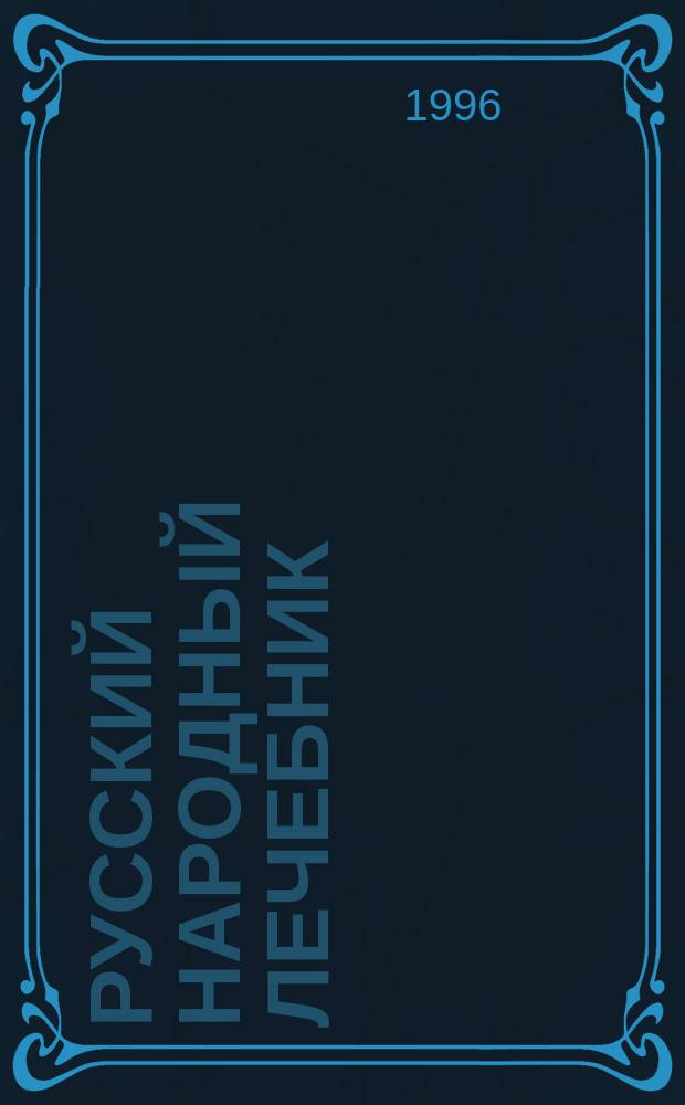РУССКИЙ народный лечебник : Из сокровищницы рус. и зарубеж. знахарей, травников, лекарей : 400 знаменитых, доступ. для изготовления и применения рецептов, советов и рекомендаций, собранных д-ром Павлом Матвеевичем Куренновым
