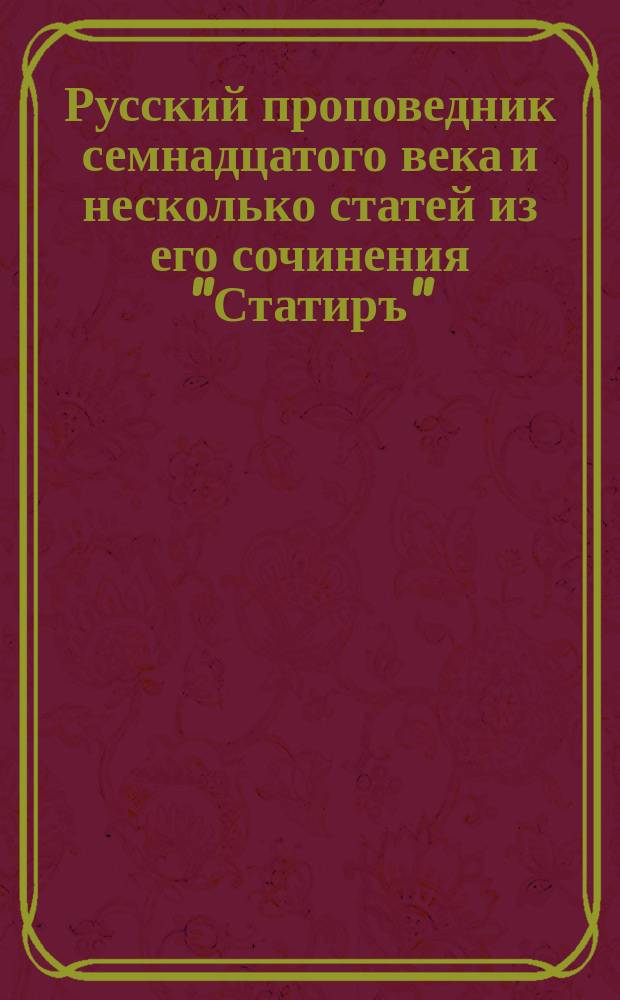 Русский проповедник семнадцатого века и несколько статей из его сочинения "Статиръ"