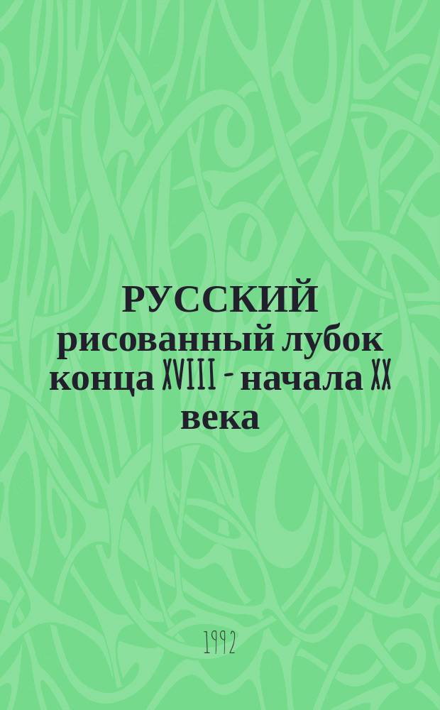 РУССКИЙ рисованный лубок конца XVIII - начала XX века = Loubok - Russian populaar prints from the late 18th - early 20-th centuries : Из собр. Гос. ист. музея (Москва) : Альбом