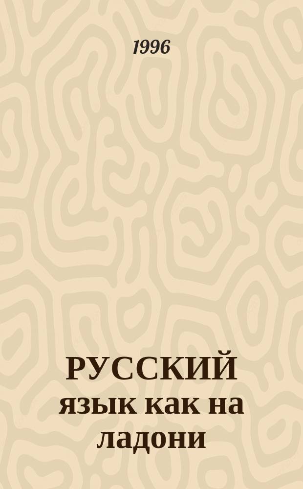 РУССКИЙ язык как на ладони : Прогр.-справ. по рус. яз. для иностранцев : Ч. 1 и 2