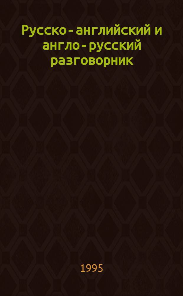 Русско-английский и англо-русский разговорник : Англ. яз. за 2-8 недель : Повседнев. общение : Нач. курс : Систем.-модел. суперэкспресс-метод обучения иностр. яз. Т. Трушниковой