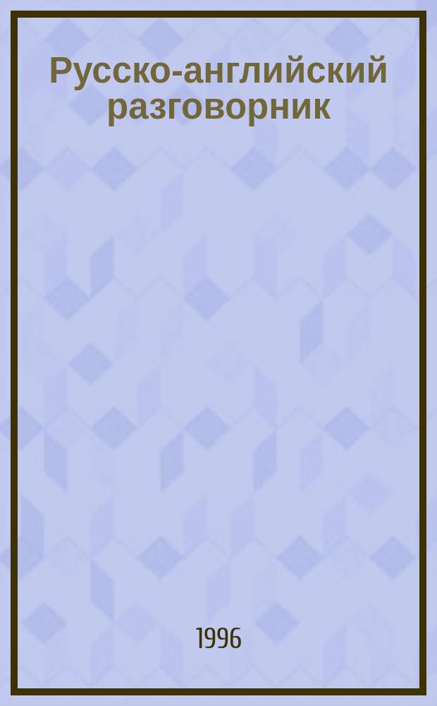 Русско-английский разговорник : Для туристов, деловых людей и науч. работников
