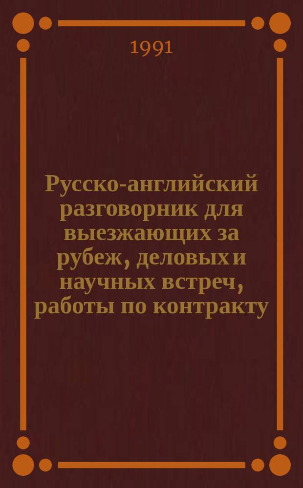 Русско-английский разговорник для выезжающих за рубеж, деловых и научных встреч, работы по контракту : Учеб. пособие с фонет. знаками : С образцами деловой переписки